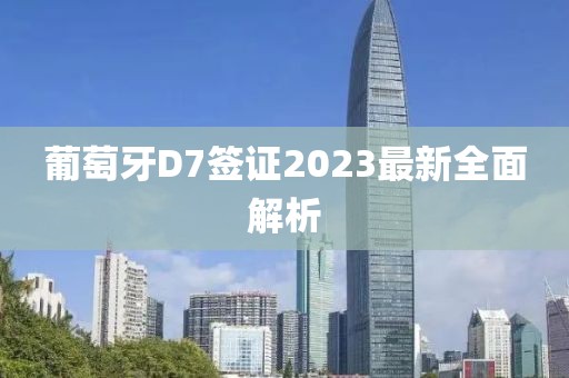 葡萄牙D7簽證2023最新全面解析