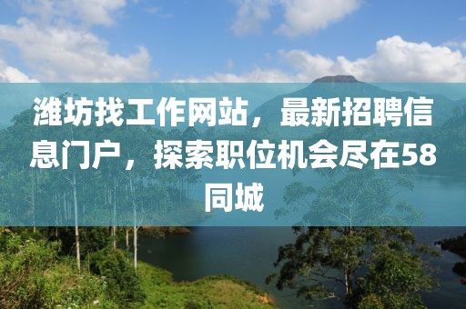 濰坊找工作網(wǎng)站，最新招聘信息門戶，探索職位機會盡在58同城