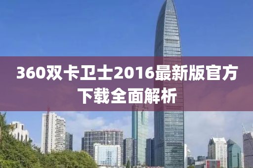360雙卡衛(wèi)士2016最新版官方下載全面解析