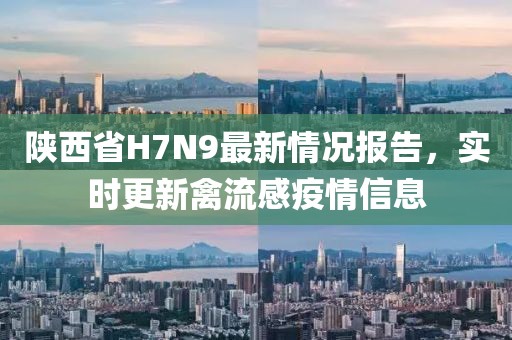 陜西省H7N9最新情況報告，實時更新禽流感疫情信息