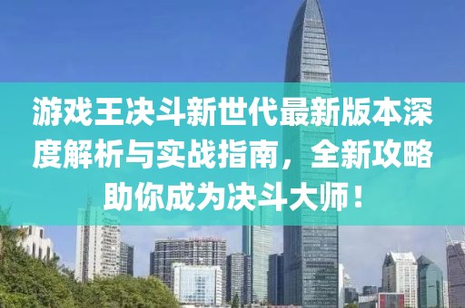 游戲王決斗新世代最新版本深度解析與實(shí)戰(zhàn)指南，全新攻略助你成為決斗大師！