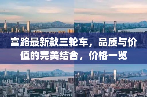 富路最新款三輪車，品質(zhì)與價(jià)值的完美結(jié)合，價(jià)格一覽