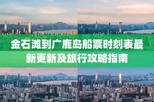 金石灘到廣鹿島船票時(shí)刻表最新更新及旅行攻略指南