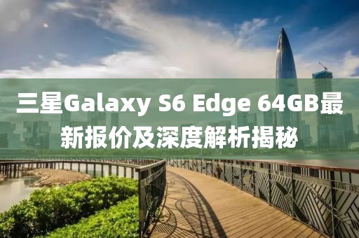 三星Galaxy S6 Edge 64GB最新報價及深度解析揭秘