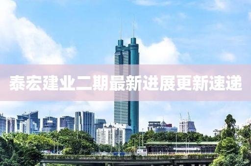泰宏建業(yè)二期最新進展更新速遞