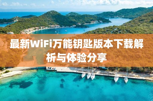 最新WiFi萬能鑰匙版本下載解析與體驗(yàn)分享