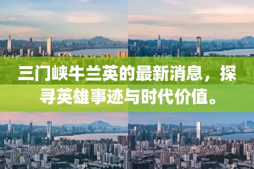 三門峽牛蘭英的最新消息，探尋英雄事跡與時(shí)代價(jià)值。