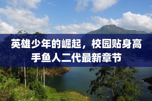 英雄少年的崛起，校園貼身高手魚人二代最新章節(jié)