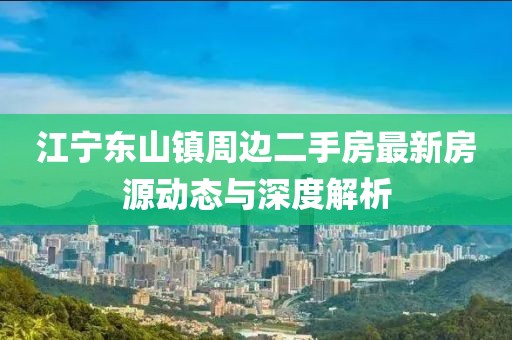江寧東山鎮(zhèn)周邊二手房最新房源動態(tài)與深度解析