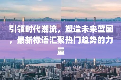 引領時代潮流，塑造未來藍圖，最新標語匯聚熱門趨勢的力量