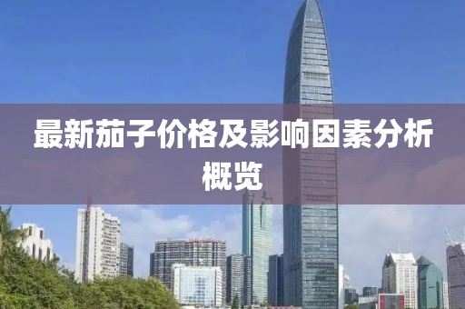 最新茄子價(jià)格及影響因素分析概覽