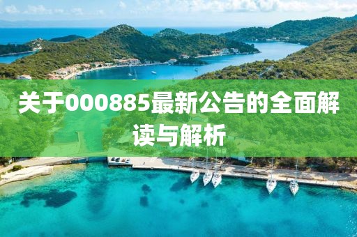 關(guān)于000885最新公告的全面解讀與解析