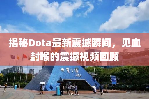 揭秘Dota最新震撼瞬間，見(jiàn)血封喉的震撼視頻回顧