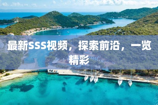 最新SSS視頻，探索前沿，一覽精彩