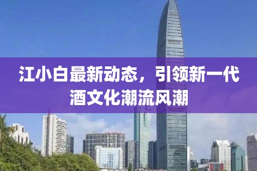 江小白最新動態(tài)，引領新一代酒文化潮流風潮