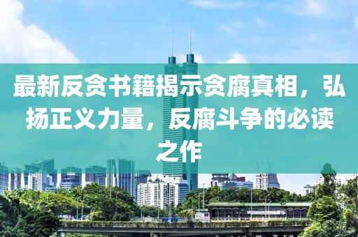 最新反貪書(shū)籍揭示貪腐真相，弘揚(yáng)正義力量，反腐斗爭(zhēng)的必讀之作