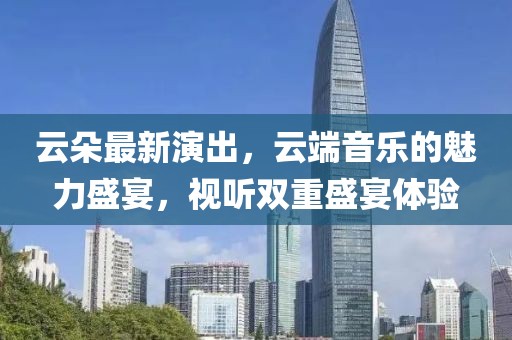云朵最新演出，云端音樂(lè)的魅力盛宴，視聽(tīng)雙重盛宴體驗(yàn)