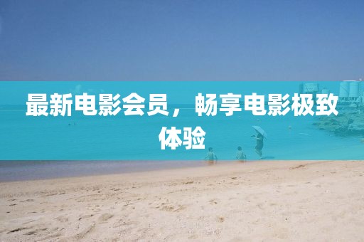 最新電影會(huì)員，暢享電影極致體驗(yàn)