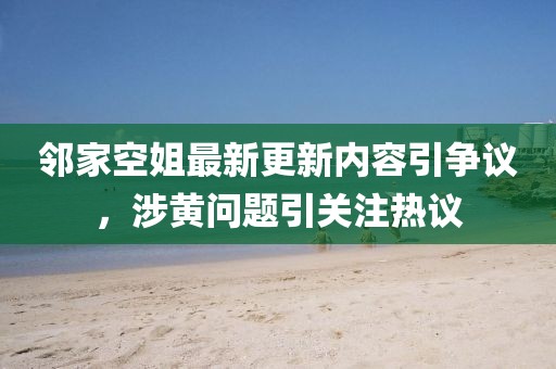 鄰家空姐最新更新內(nèi)容引爭(zhēng)議，涉黃問(wèn)題引關(guān)注熱議