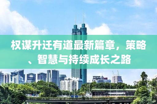 權(quán)謀升遷有道最新篇章，策略、智慧與持續(xù)成長之路