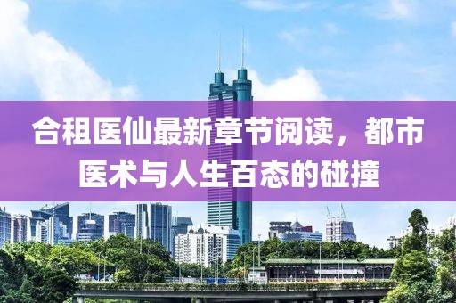 合租醫(yī)仙最新章節(jié)閱讀，都市醫(yī)術(shù)與人生百態(tài)的碰撞