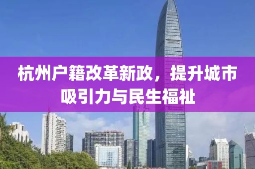 杭州戶籍改革新政，提升城市吸引力與民生福祉
