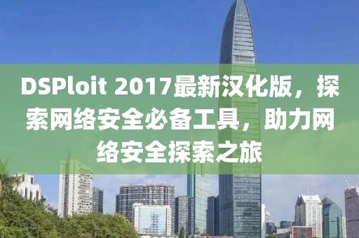 DSPloit 2017最新漢化版，探索網(wǎng)絡(luò)安全必備工具，助力網(wǎng)絡(luò)安全探索之旅