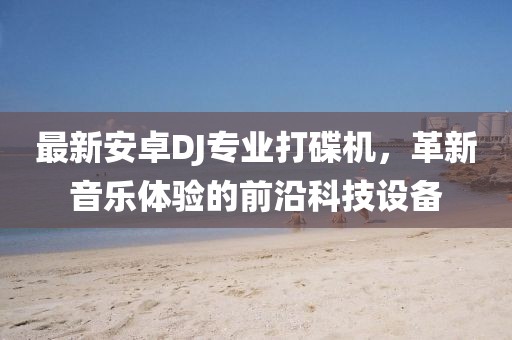 最新安卓DJ專業(yè)打碟機，革新音樂體驗的前沿科技設備