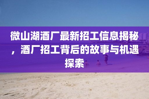 微山湖酒廠最新招工信息揭秘，酒廠招工背后的故事與機(jī)遇探索