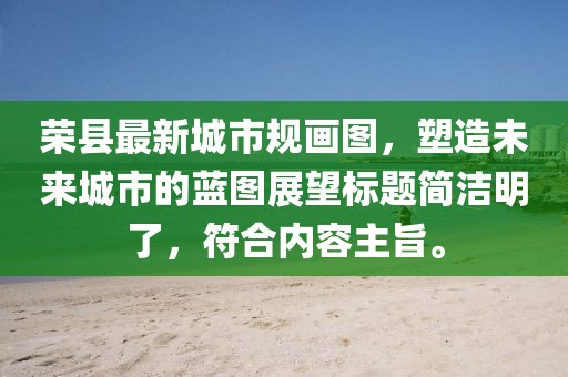 榮縣最新城市規(guī)畫圖，塑造未來城市的藍(lán)圖展望標(biāo)題簡潔明了，符合內(nèi)容主旨。