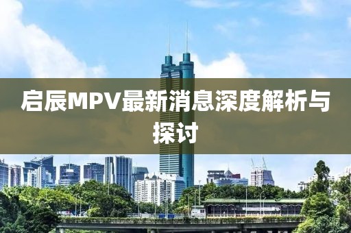 啟辰MPV最新消息深度解析與探討