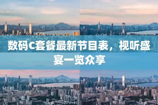 數(shù)碼C套餐最新節(jié)目表，視聽盛宴一覽眾享