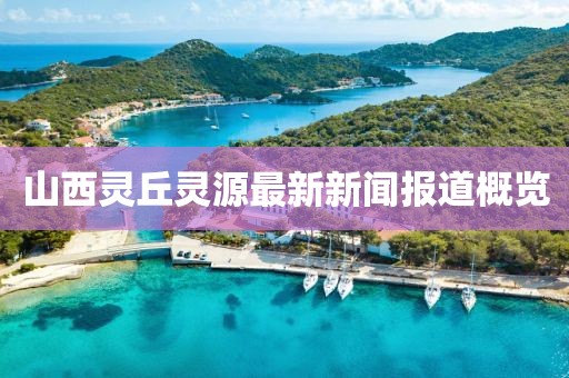 山西靈丘靈源最新新聞報道概覽