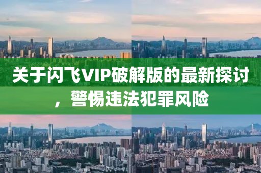 關(guān)于閃飛VIP破解版的最新探討，警惕違法犯罪風(fēng)險