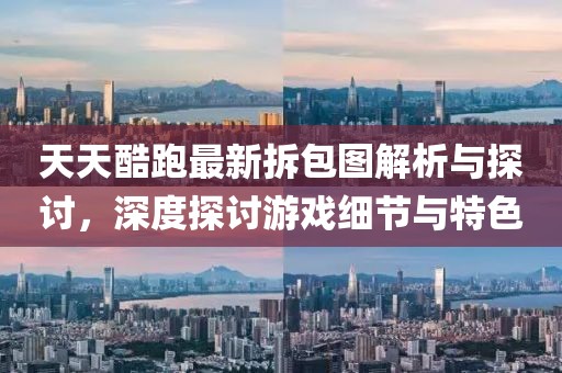 天天酷跑最新拆包圖解析與探討，深度探討游戲細(xì)節(jié)與特色