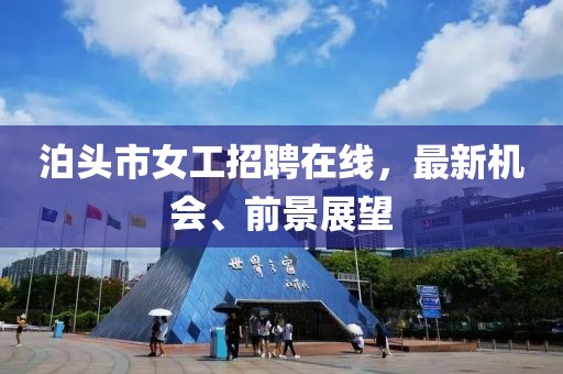 泊頭市女工招聘在線，最新機(jī)會(huì)、前景展望