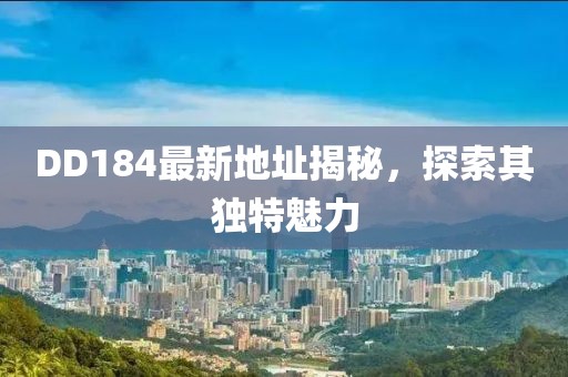 DD184最新地址揭秘，探索其獨(dú)特魅力