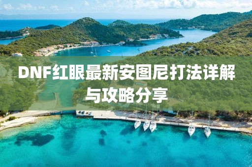 DNF紅眼最新安圖尼打法詳解與攻略分享