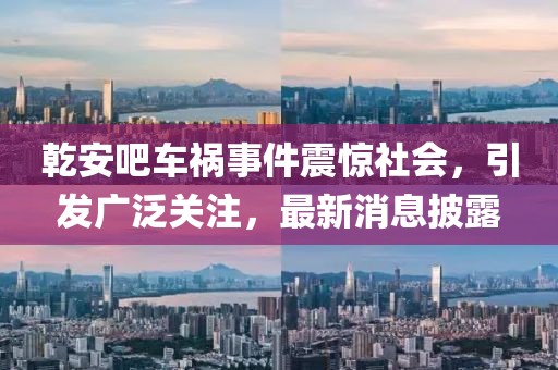 乾安吧車禍?zhǔn)录痼@社會，引發(fā)廣泛關(guān)注，最新消息披露