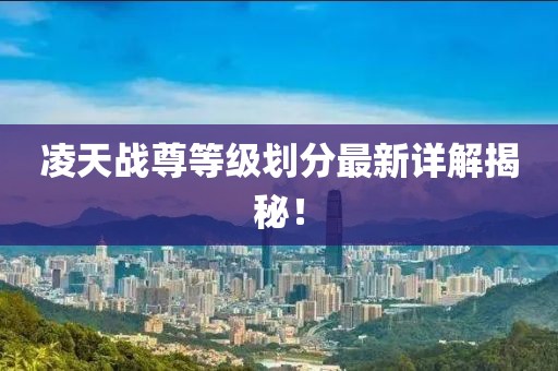 凌天戰(zhàn)尊等級劃分最新詳解揭秘！