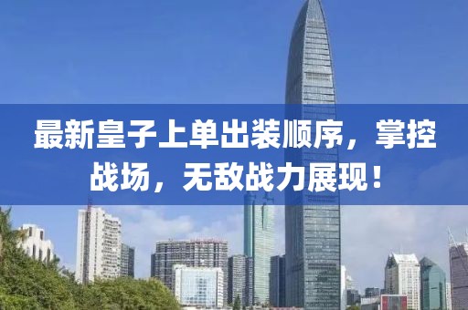 最新皇子上單出裝順序，掌控戰(zhàn)場(chǎng)，無(wú)敵戰(zhàn)力展現(xiàn)！