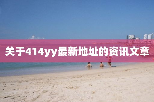 關(guān)于414yy最新地址的資訊文章