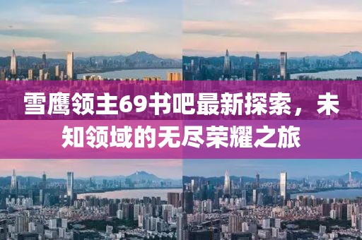 雪鷹領(lǐng)主69書吧最新探索，未知領(lǐng)域的無盡榮耀之旅
