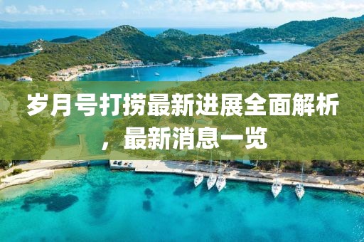 歲月號打撈最新進展全面解析，最新消息一覽