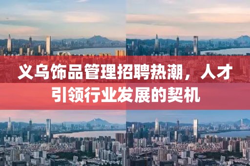 義烏飾品管理招聘熱潮，人才引領(lǐng)行業(yè)發(fā)展的契機(jī)