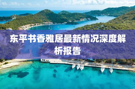 東平書香雅居最新情況深度解析報告