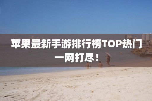 蘋果最新手游排行榜TOP熱門一網(wǎng)打盡！