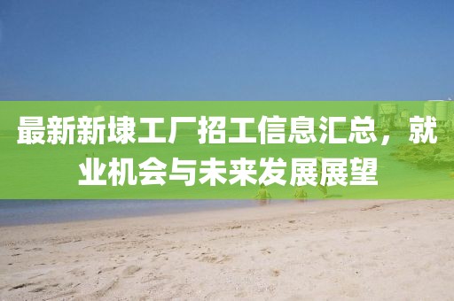 最新新埭工廠招工信息匯總，就業(yè)機會與未來發(fā)展展望
