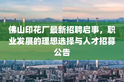 佛山印花廠最新招聘啟事，職業(yè)發(fā)展的理想選擇與人才招募公告