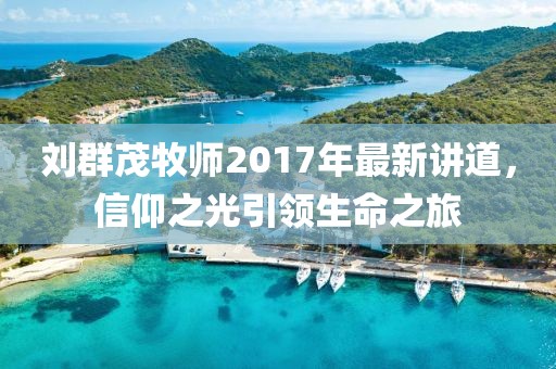 劉群茂牧師2017年最新講道，信仰之光引領(lǐng)生命之旅